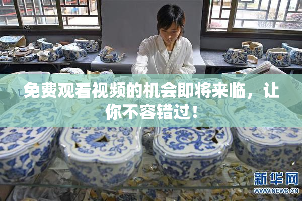 免费观看视频的机会即将来临，让你不容错过！