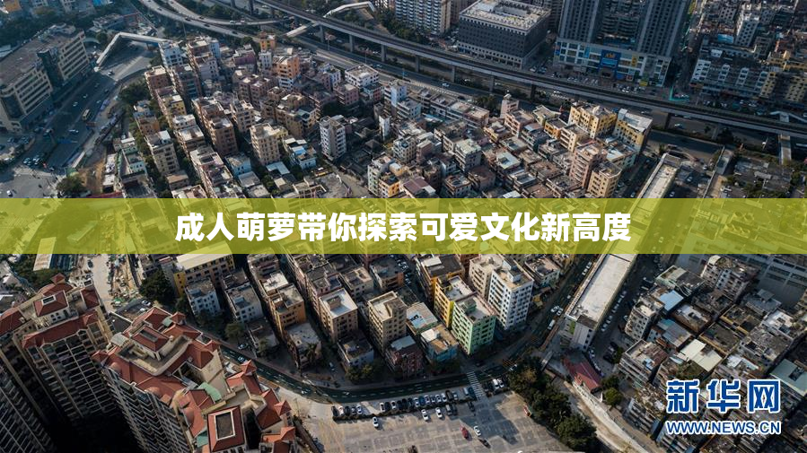 成人萌萝带你探索可爱文化新高度