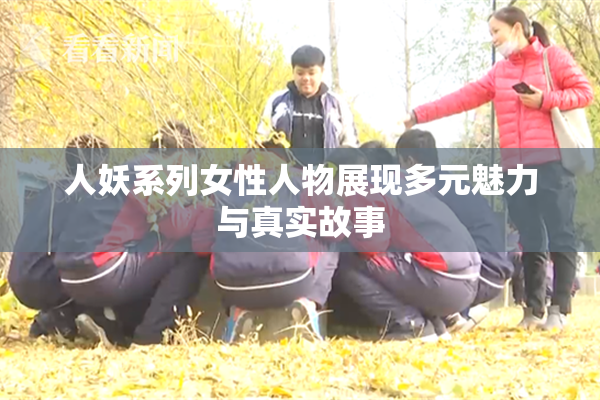 人妖系列女性人物展现多元魅力与真实故事