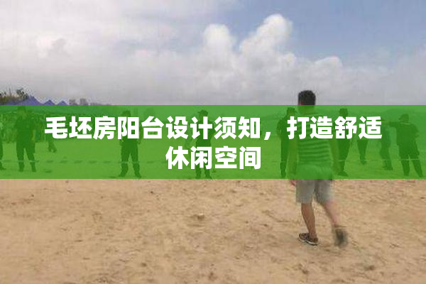 毛坯房阳台设计须知，打造舒适休闲空间