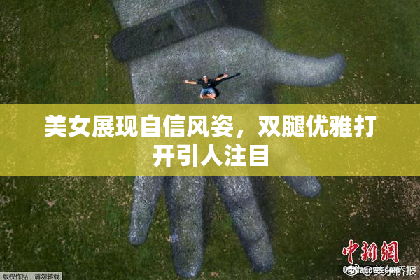美女展现自信风姿，双腿优雅打开引人注目
