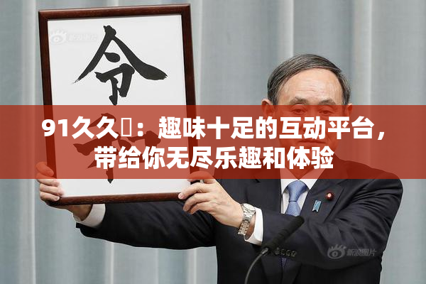 91久久擼：趣味十足的互动平台，带给你无尽乐趣和体验