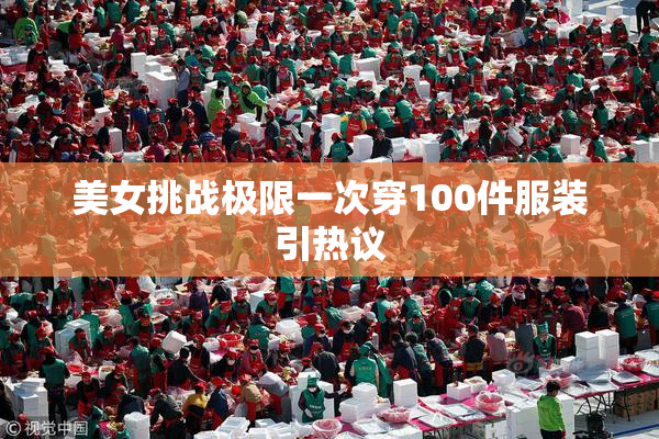 美女挑战极限一次穿100件服装引热议