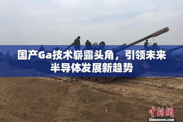国产Ga技术崭露头角，引领未来半导体发展新趋势