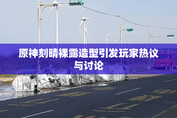 原神刻晴裸露造型引发玩家热议与讨论