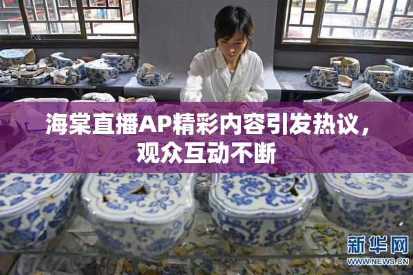 海棠直播AP精彩内容引发热议，观众互动不断