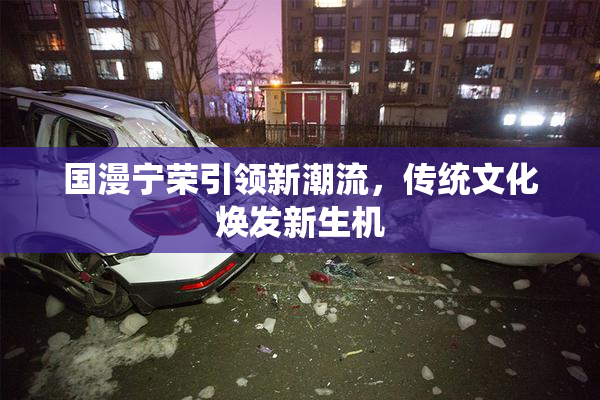 国漫宁荣引领新潮流，传统文化焕发新生机