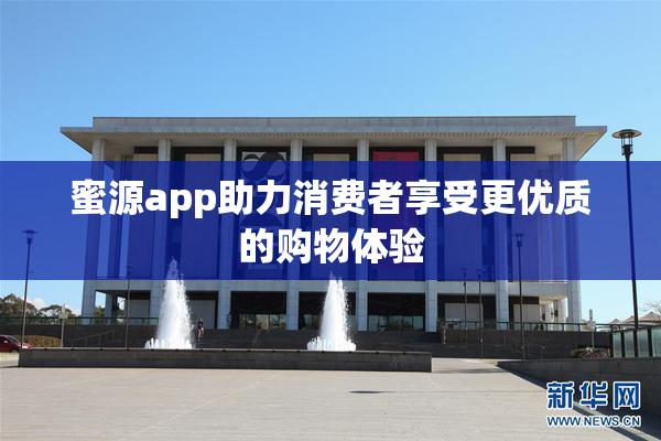 蜜源app助力消费者享受更优质的购物体验