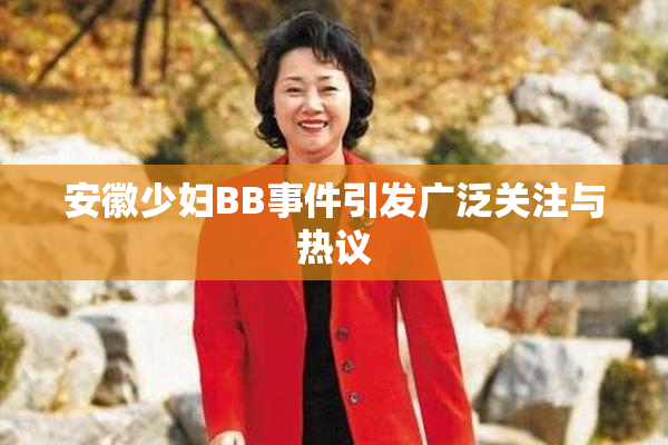安徽少妇BB事件引发广泛关注与热议