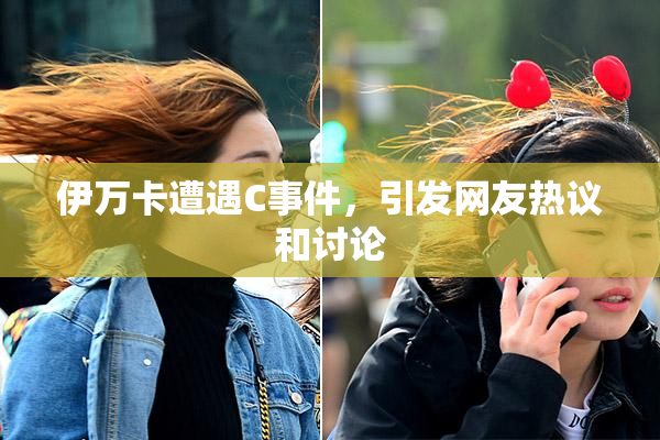 伊万卡遭遇C事件，引发网友热议和讨论