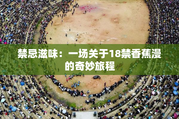 禁忌滋味：一场关于18禁香蕉漫的奇妙旅程