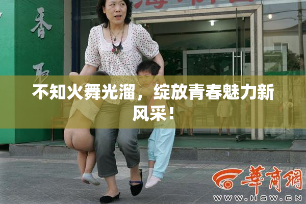 不知火舞光溜，绽放青春魅力新风采！