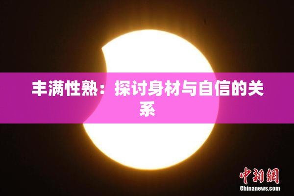 丰满性熟：探讨身材与自信的关系