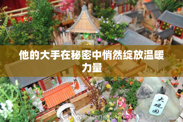 他的大手在秘密中悄然绽放温暖力量