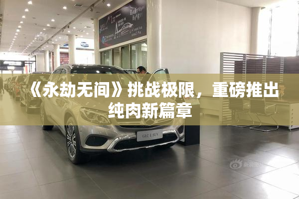 《永劫无间》挑战极限，重磅推出纯肉新篇章