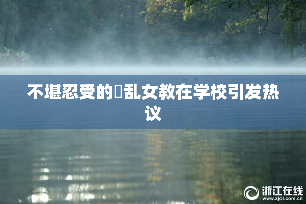 不堪忍受的婬乱女教在学校引发热议