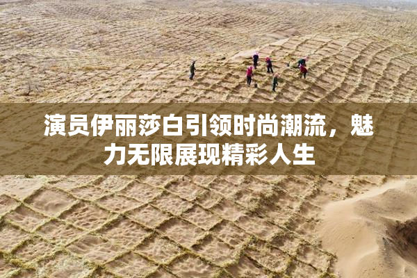 演员伊丽莎白引领时尚潮流，魅力无限展现精彩人生