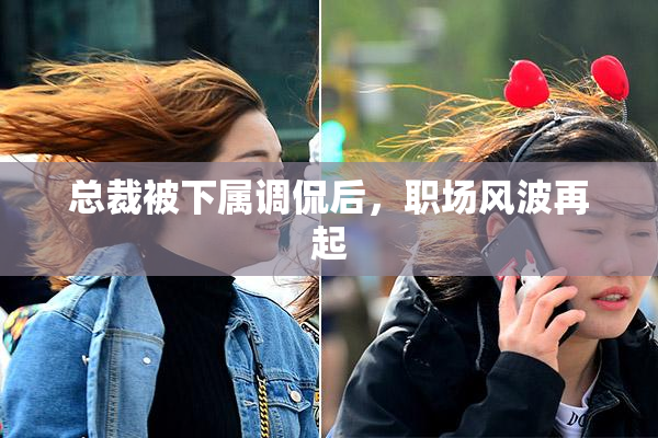 总裁被下属调侃后，职场风波再起