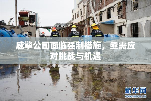 威擎公司面临强制措施，亟需应对挑战与机遇