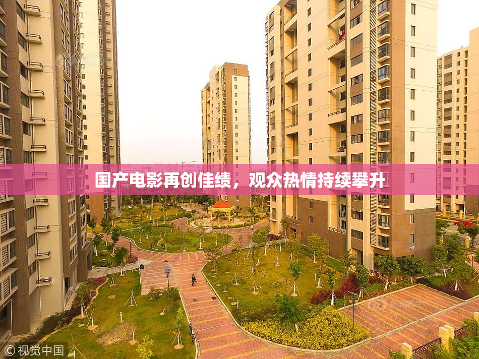 国产电影再创佳绩，观众热情持续攀升