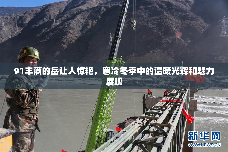 91丰满的岳让人惊艳，寒冷冬季中的温暖光辉和魅力展现