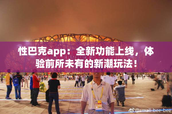 性巴克app：全新功能上线，体验前所未有的新潮玩法！