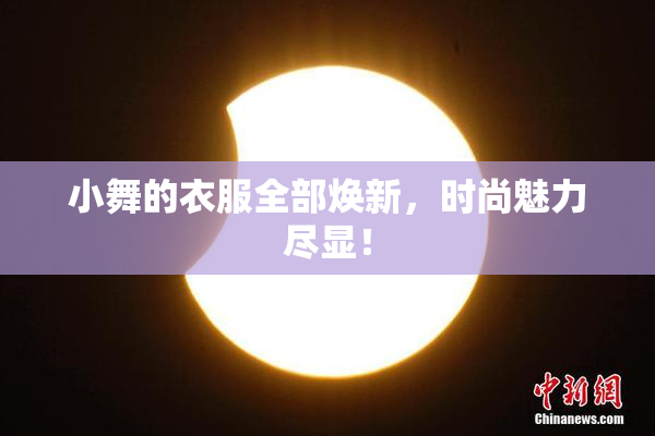 小舞的衣服全部焕新，时尚魅力尽显！