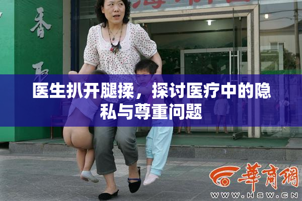 医生扒开腿揉，探讨医疗中的隐私与尊重问题