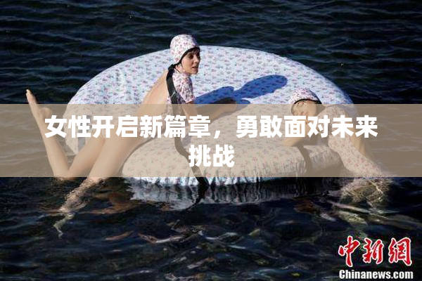 女性开启新篇章，勇敢面对未来挑战