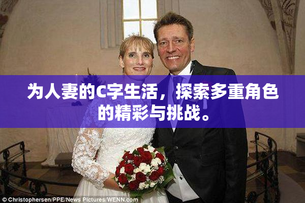 为人妻的C字生活，探索多重角色的精彩与挑战。