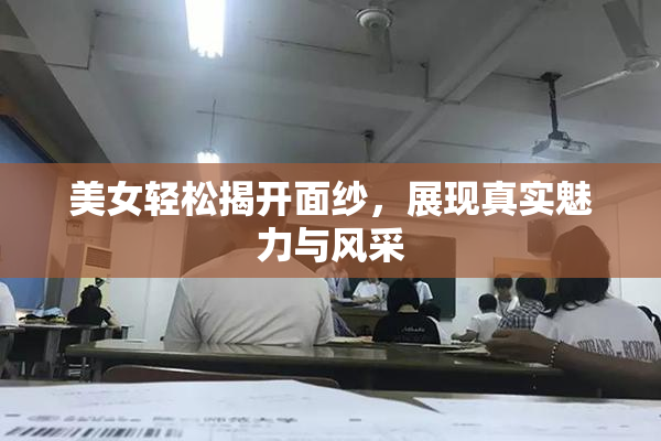 美女轻松揭开面纱，展现真实魅力与风采