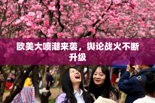 欧美大喷潮来袭，舆论战火不断升级