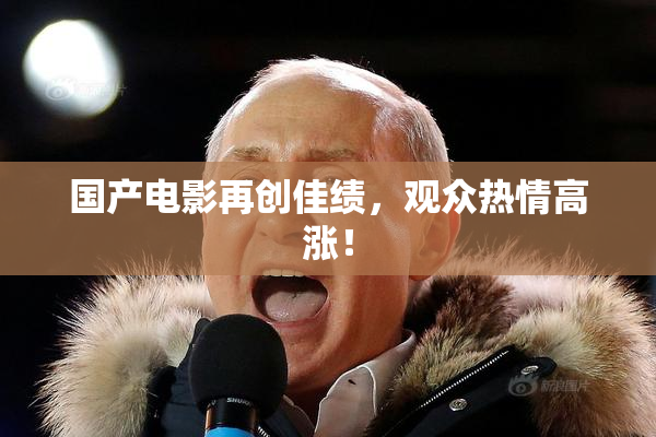 国产电影再创佳绩，观众热情高涨！