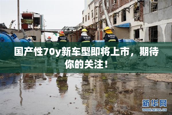 国产性70y新车型即将上市，期待你的关注！