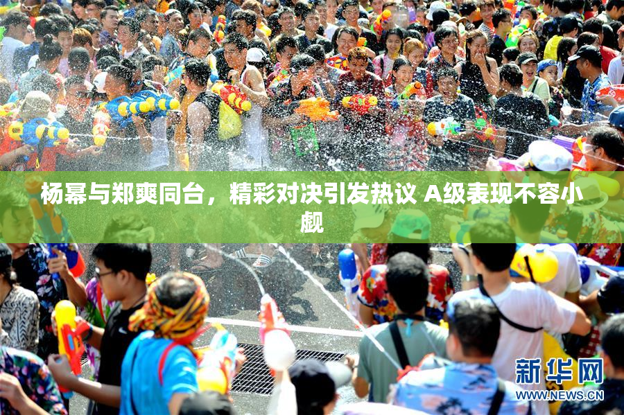 杨幂与郑爽同台，精彩对决引发热议 A级表现不容小觑