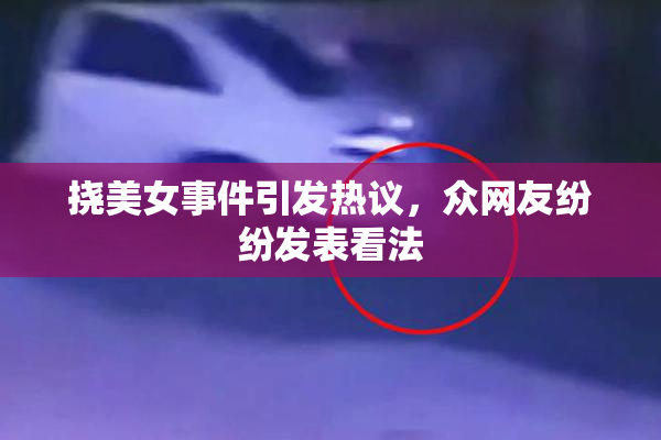 挠美女事件引发热议，众网友纷纷发表看法