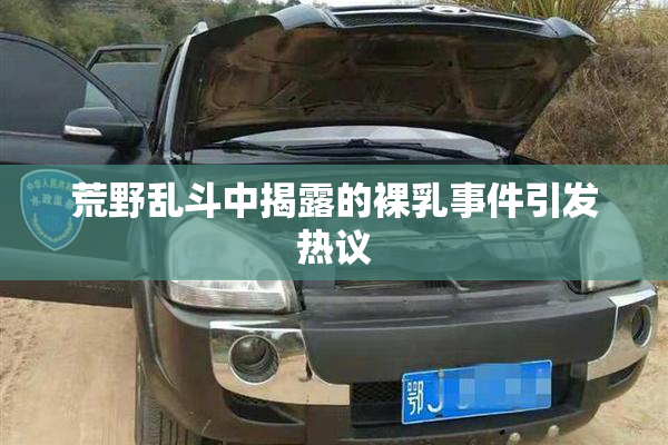 荒野乱斗中揭露的裸乳事件引发热议