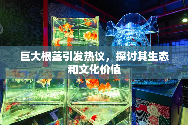 巨大根茎引发热议，探讨其生态和文化价值