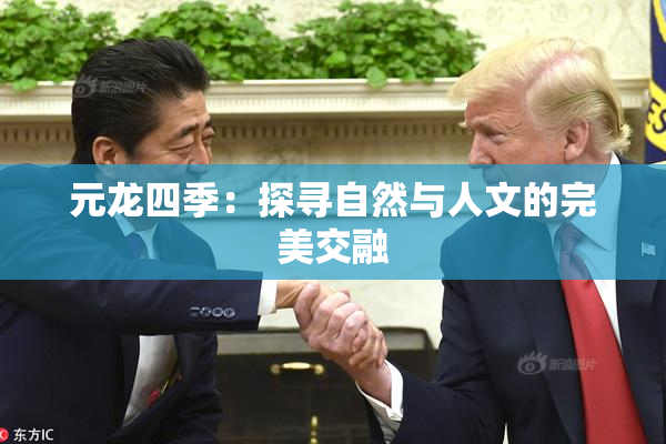 元龙四季：探寻自然与人文的完美交融