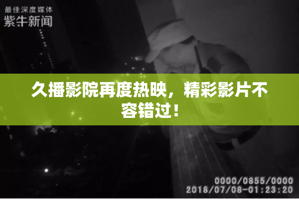 久播影院再度热映，精彩影片不容错过！