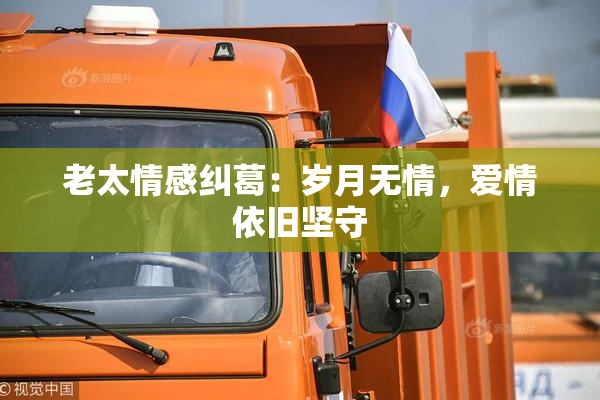 老太情感纠葛：岁月无情，爱情依旧坚守