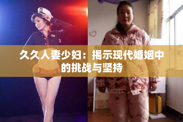 久久人妻少妇：揭示现代婚姻中的挑战与坚持
