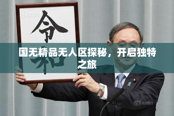 国无精品无人区探秘，开启独特之旅