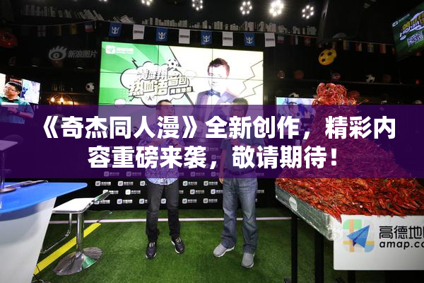 《奇杰同人漫》全新创作，精彩内容重磅来袭，敬请期待！