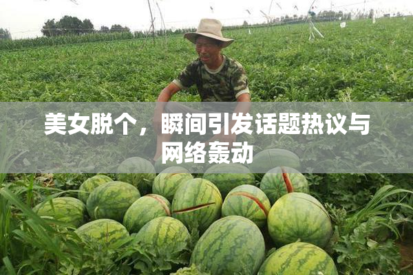 美女脱个，瞬间引发话题热议与网络轰动