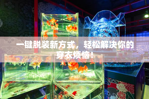 一键脱装新方式，轻松解决你的穿衣烦恼！