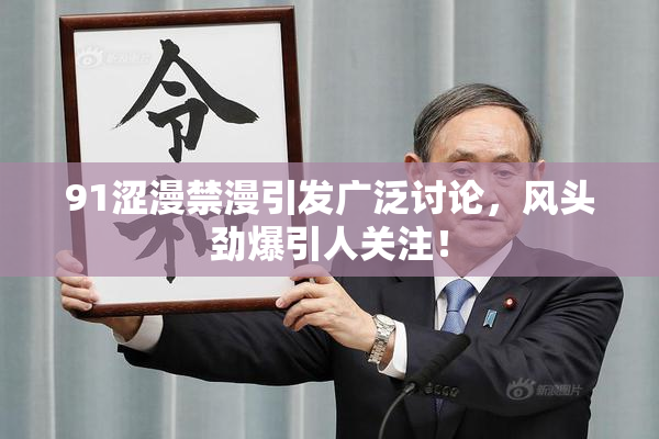 91涩漫禁漫引发广泛讨论，风头劲爆引人关注！