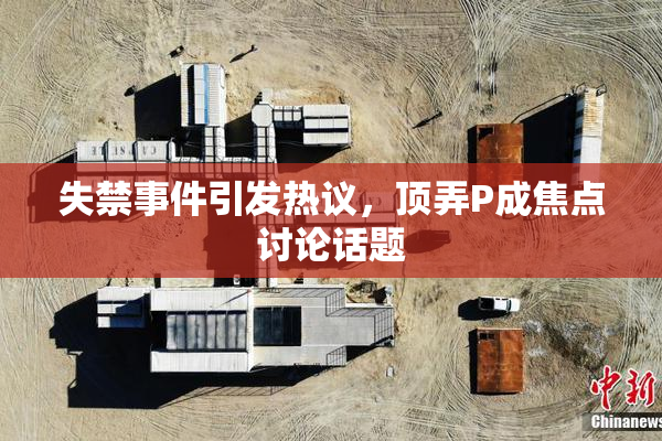 失禁事件引发热议，顶弄P成焦点讨论话题
