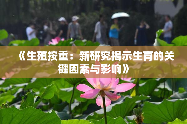 《生殖按重：新研究揭示生育的关键因素与影响》