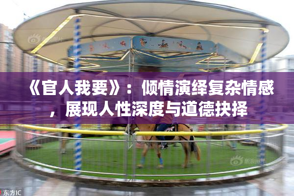 《官人我要》：倾情演绎复杂情感，展现人性深度与道德抉择